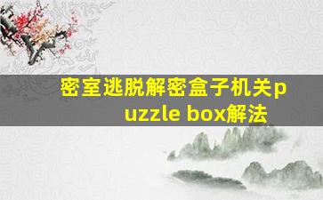 密室逃脱解密盒子机关puzzle box解法